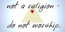 not a religion - do not worship